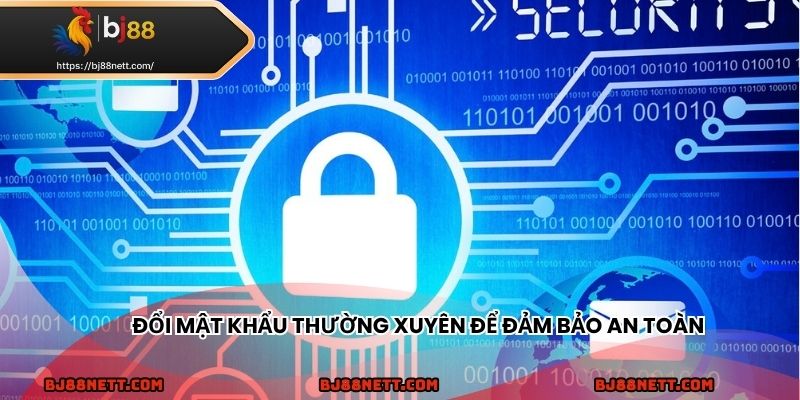 Thay đổi mật khẩu thường xuyên nâng cao bảo mật cá nhân