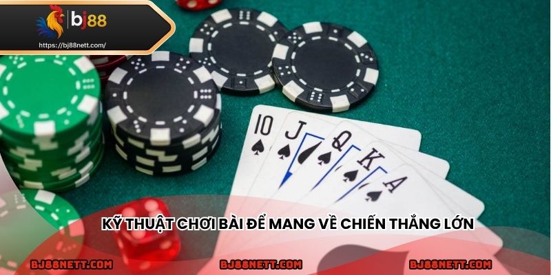 Cần có kỹ thuật chơi bài để thắng lớn