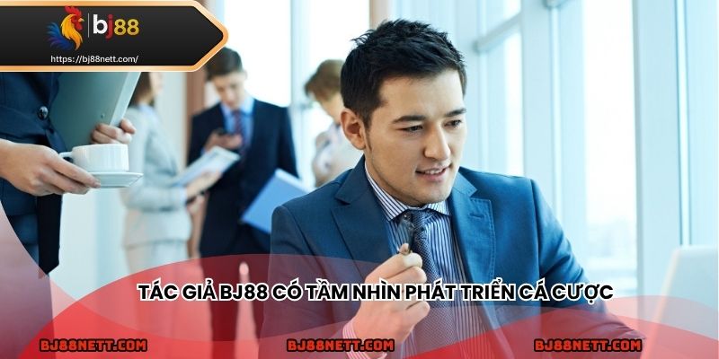 Tác giả BJ88 có tầm nhìn phát triển bền vững trong cá cược